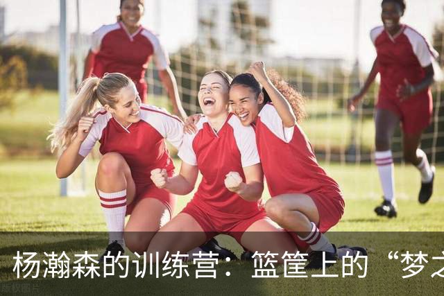 杨瀚森的训练营：篮筐上的“梦之队”暴扣秀！